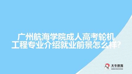 广州航海学院成人高考轮机工程专业介绍就业前景怎么样?